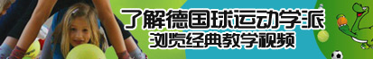 大鸡巴插逼视频看看了解德国球运动学派，浏览经典教学视频。